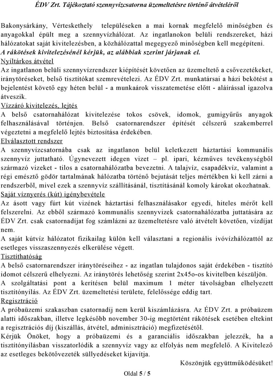 Nyíltárkos átvétel Az ingatlanon belüli szennyvízrendszer kiépítését követően az üzemeltető a csővezetékeket, iránytöréseket, belső tisztítókat szemrevételezi. Az ÉDV Zrt.