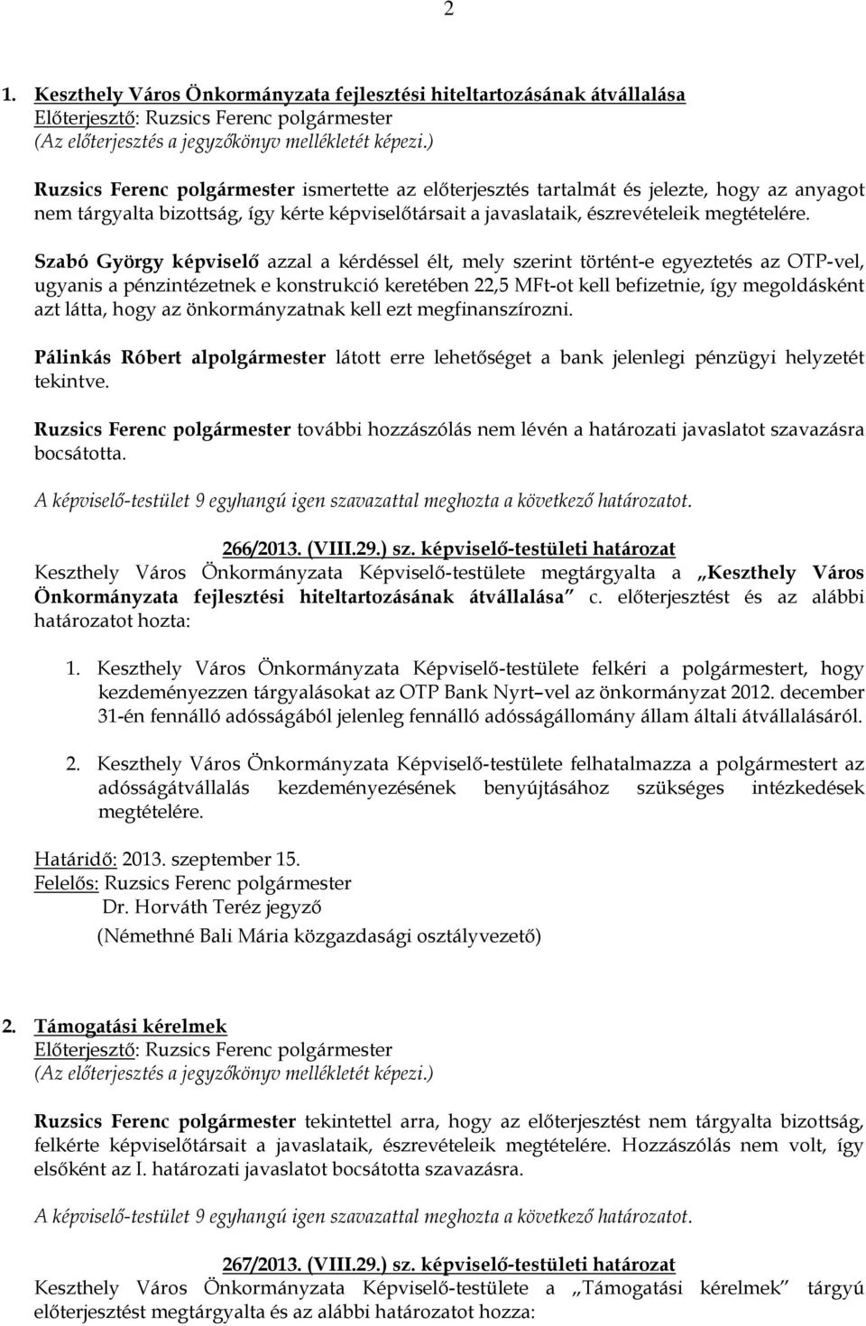 Szabó György képviselő azzal a kérdéssel élt, mely szerint történt-e egyeztetés az OTP-vel, ugyanis a pénzintézetnek e konstrukció keretében 22,5 MFt-ot kell befizetnie, így megoldásként azt látta,