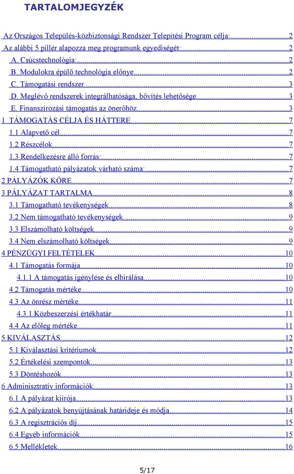 .. 3 1 TÁMOGATÁS CÉLJA ÉS HÁTTERE... 7 1.1 Alapvető cél... 7 1.2 Részcélok... 7 1.3 Rendelkezésre álló forrás:... 7 1.4 Támogatható pályázatok várható száma:... 7 2 PÁLYÁZÓK KÖRE.