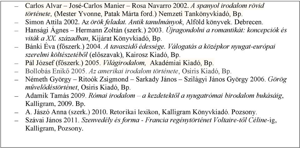 ) 004. A tavaszidő édessége. Válogatás a középkor nyugat-európai szerelmi költészetéből (előszavak), Kairosz Kiadó, Bp. Pál József (főszerk.) 005. Világirodalom, Akadémiai Kiadó, Bp.