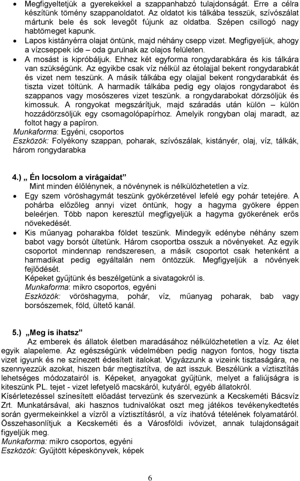 Ehhez két egyforma rongydarabkára és kis tálkára van szükségünk. Az egyikbe csak víz nélkül az étolajjal bekent rongydarabkát és vizet nem teszünk.