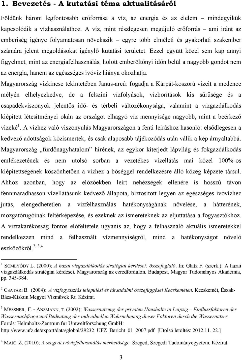 Ezzel együtt közel sem kap annyi figyelmet, mint az energiafelhasználás, holott emberöltőnyi időn belül a nagyobb gondot nem az energia, hanem az egészséges ivóvíz hiánya okozhatja.