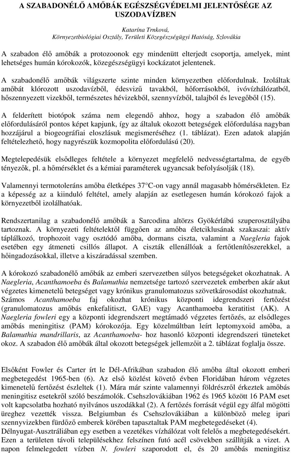 Izoláltak ambát klórozott uszodavízbl, édesviz tavakból, hforrásokból, ivóvízhálózatból, hszennyezett vizekbl, természetes hévizekbl, szennyvízbl, talajból és levegbl (15).