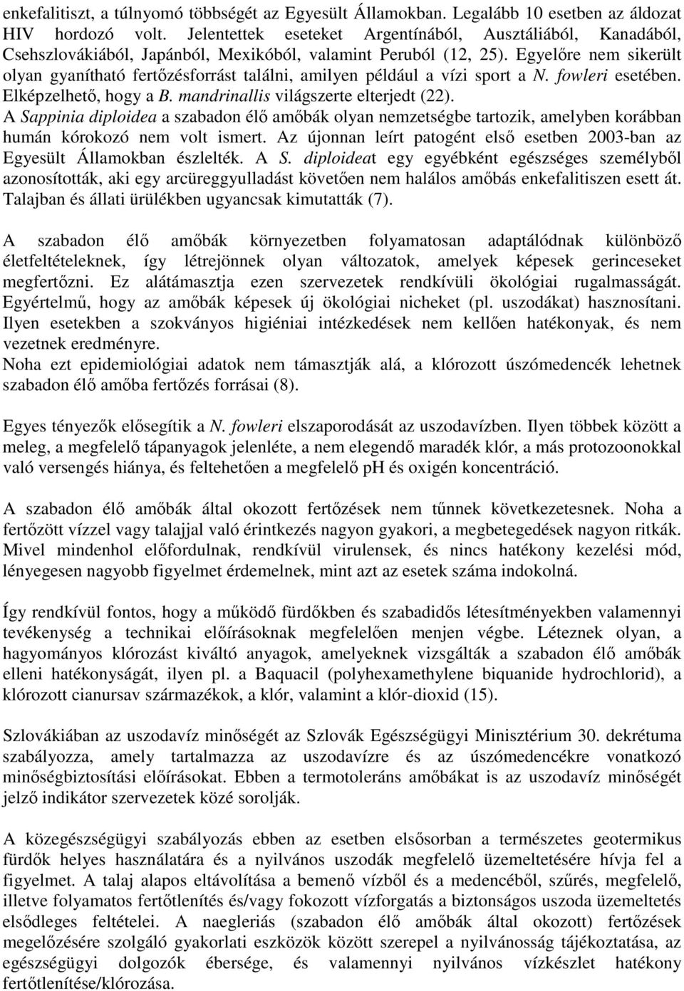 Egyelre nem sikerült olyan gyanítható fertzésforrást találni, amilyen például a vízi sport a N. fowleri esetében. Elképzelhet, hogy a B. mandrinallis világszerte elterjedt (22).