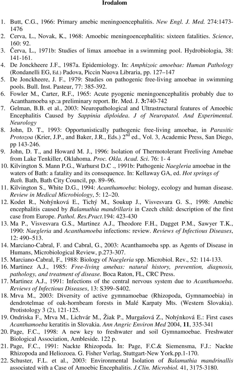 ) Padova, Piccin Nuova Libraria, pp. 127 147 5. De Jonckheere, J. F., 1979: Studies on pathogenic free-living amoebae in swimming pools. Bull. Inst. Pasteur, 77: 385-392. 6. Fowler M., Carter, R.F., 1965: Acute pyogenic meningoencephalitis probably due to Acanthamoeba sp.