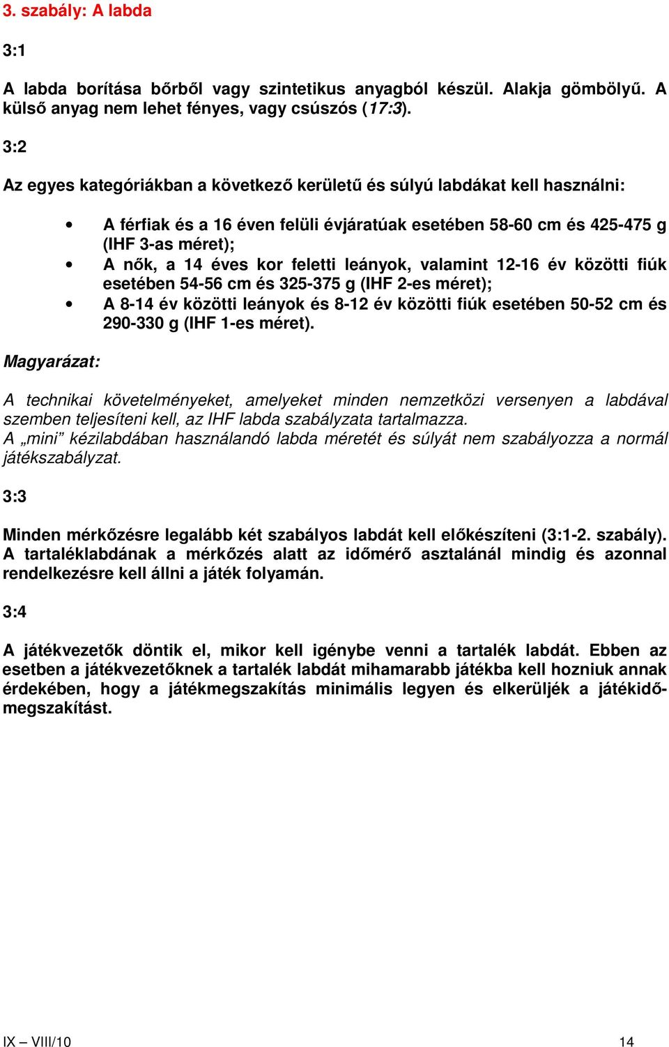 éves kor feletti leányok, valamint 12-16 év közötti fiúk esetében 54-56 cm és 325-375 g (IHF 2-es méret); A 8-14 év közötti leányok és 8-12 év közötti fiúk esetében 50-52 cm és 290-330 g (IHF 1-es