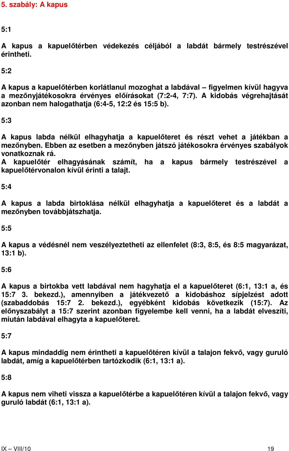 A kidobás végrehajtását azonban nem halogathatja (6:4-5, 12:2 és 15:5 b). 5:3 A kapus labda nélkül elhagyhatja a kapuelıteret és részt vehet a játékban a mezınyben.