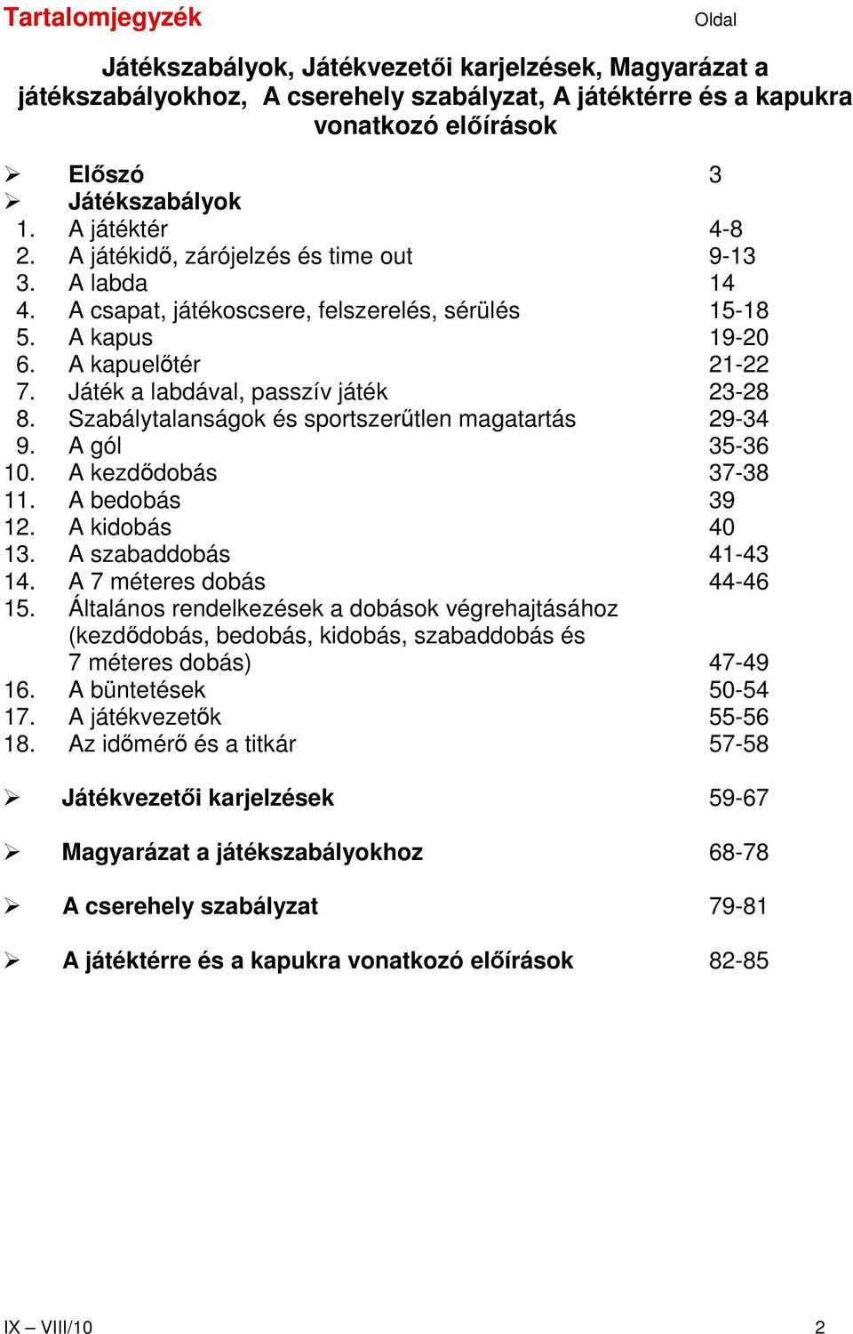 Játék a labdával, passzív játék 23-28 8. Szabálytalanságok és sportszerőtlen magatartás 29-34 9. A gól 35-36 10. A kezdıdobás 37-38 11. A bedobás 39 12. A kidobás 40 13. A szabaddobás 41-43 14.