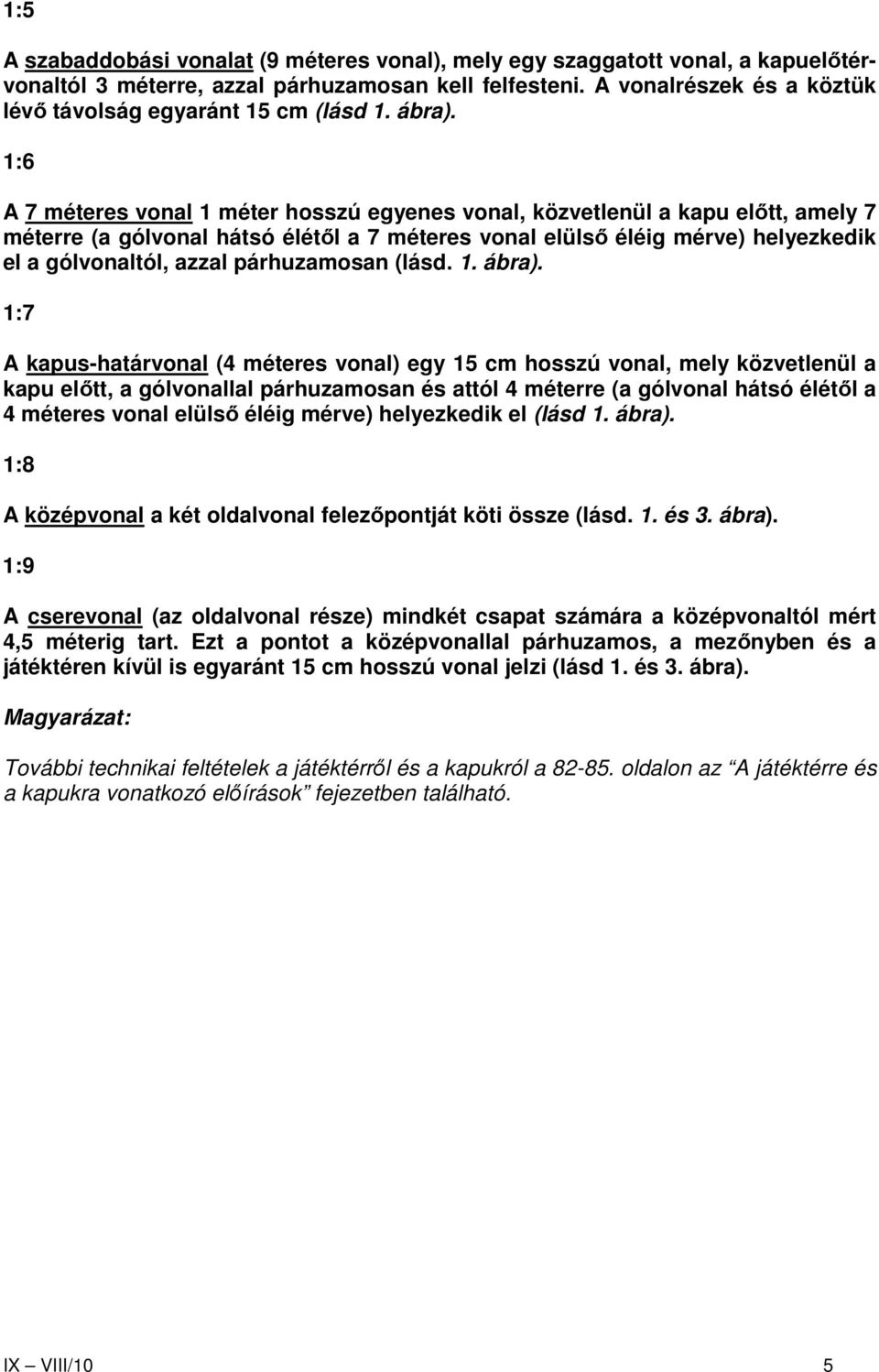 1:6 A 7 méteres vonal 1 méter hosszú egyenes vonal, közvetlenül a kapu elıtt, amely 7 méterre (a gólvonal hátsó élétıl a 7 méteres vonal elülsı éléig mérve) helyezkedik el a gólvonaltól, azzal