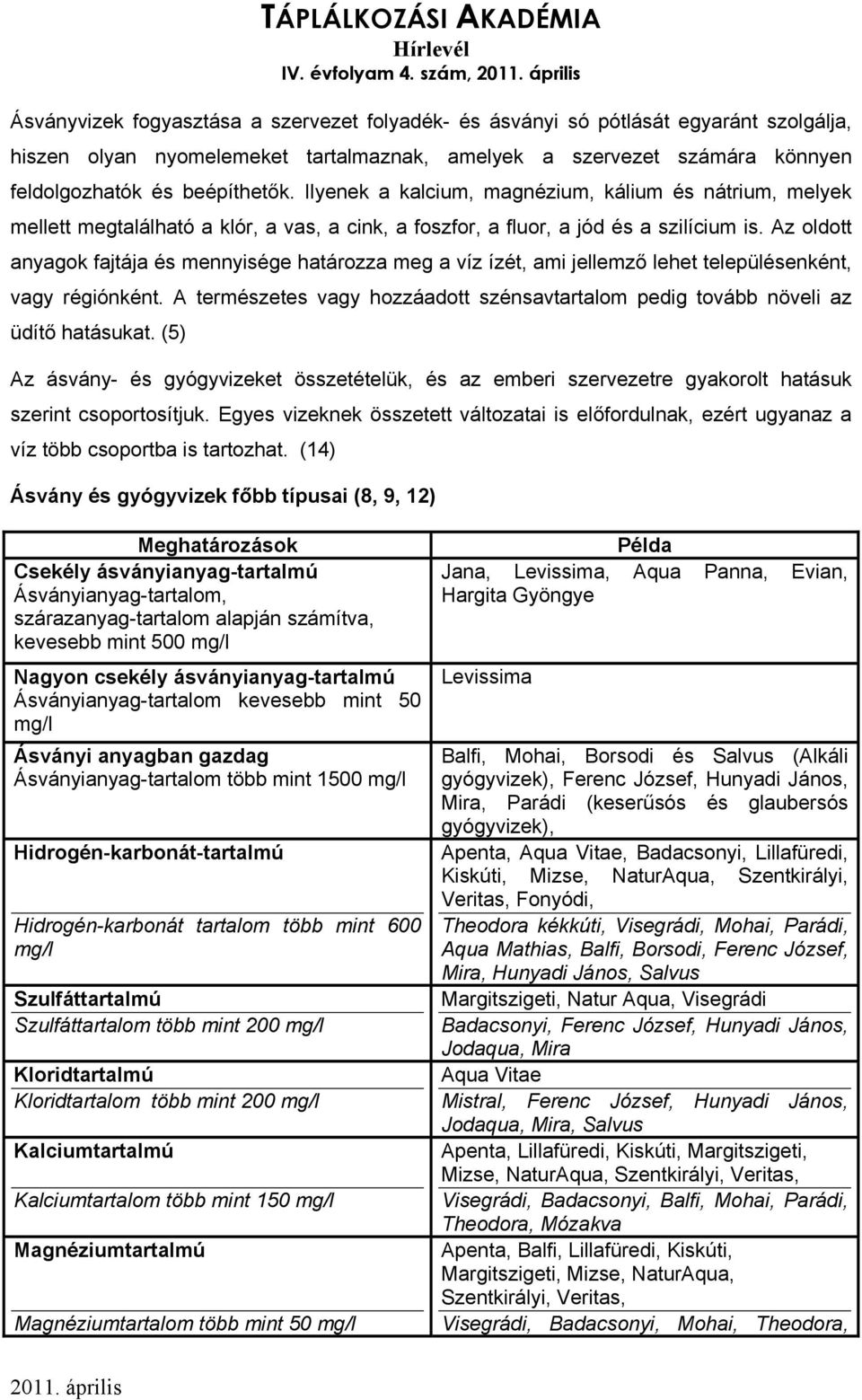 beépíthetők. Ilyenek a kalcium, magnézium, kálium és nátrium, melyek mellett megtalálható a klór, a vas, a cink, a foszfor, a fluor, a jód és a szilícium is.