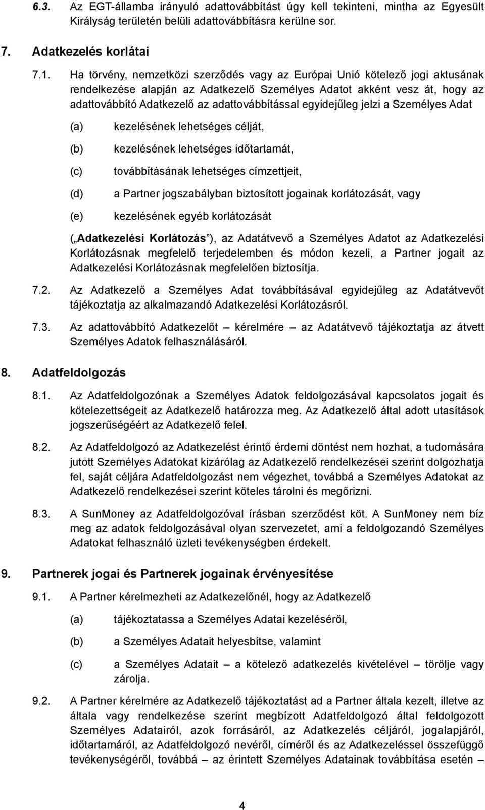 egyidejűleg jelzi a Személyes Adat (c) (d) (e) kezelésének lehetséges célját, kezelésének lehetséges időtartamát, továbbításának lehetséges címzettjeit, a Partner jogszabályban biztosított jogainak