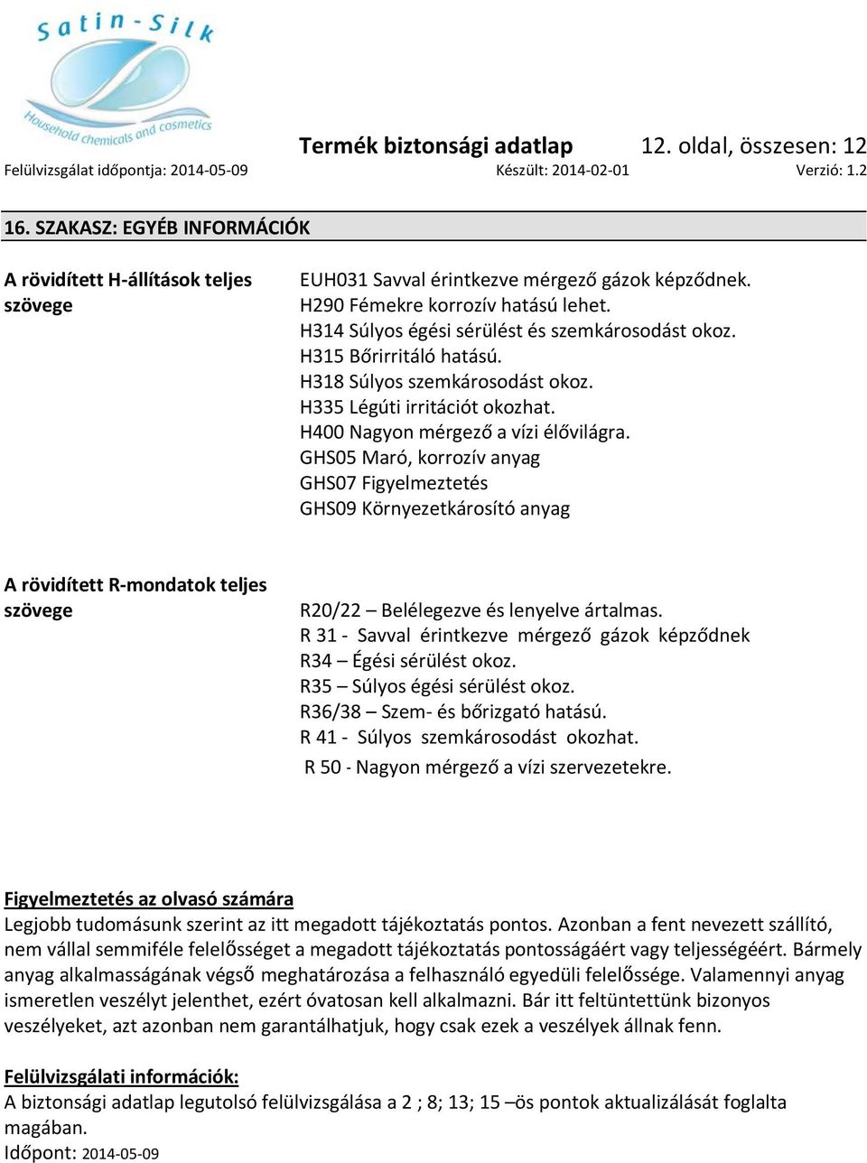 H400 Nagyon mérgező a vízi élővilágra. GHS05 Maró, korrozív anyag GHS07 Figyelmeztetés GHS09 Környezetkárosító anyag A rövidített R-mondatok teljes szövege R20/22 Belélegezve és lenyelve ártalmas.