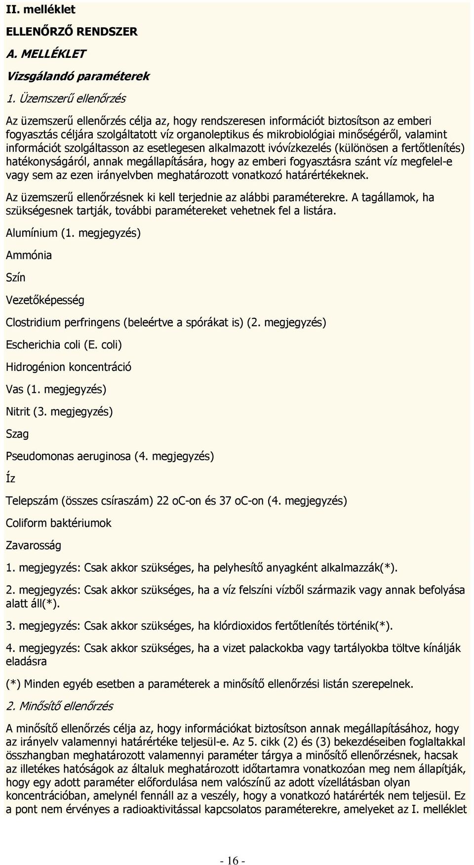 információt szolgáltasson az esetlegesen alkalmazott ivóvízkezelés (különösen a fertőtlenítés) hatékonyságáról, annak megállapítására, hogy az emberi fogyasztásra szánt víz megfelel-e vagy sem az