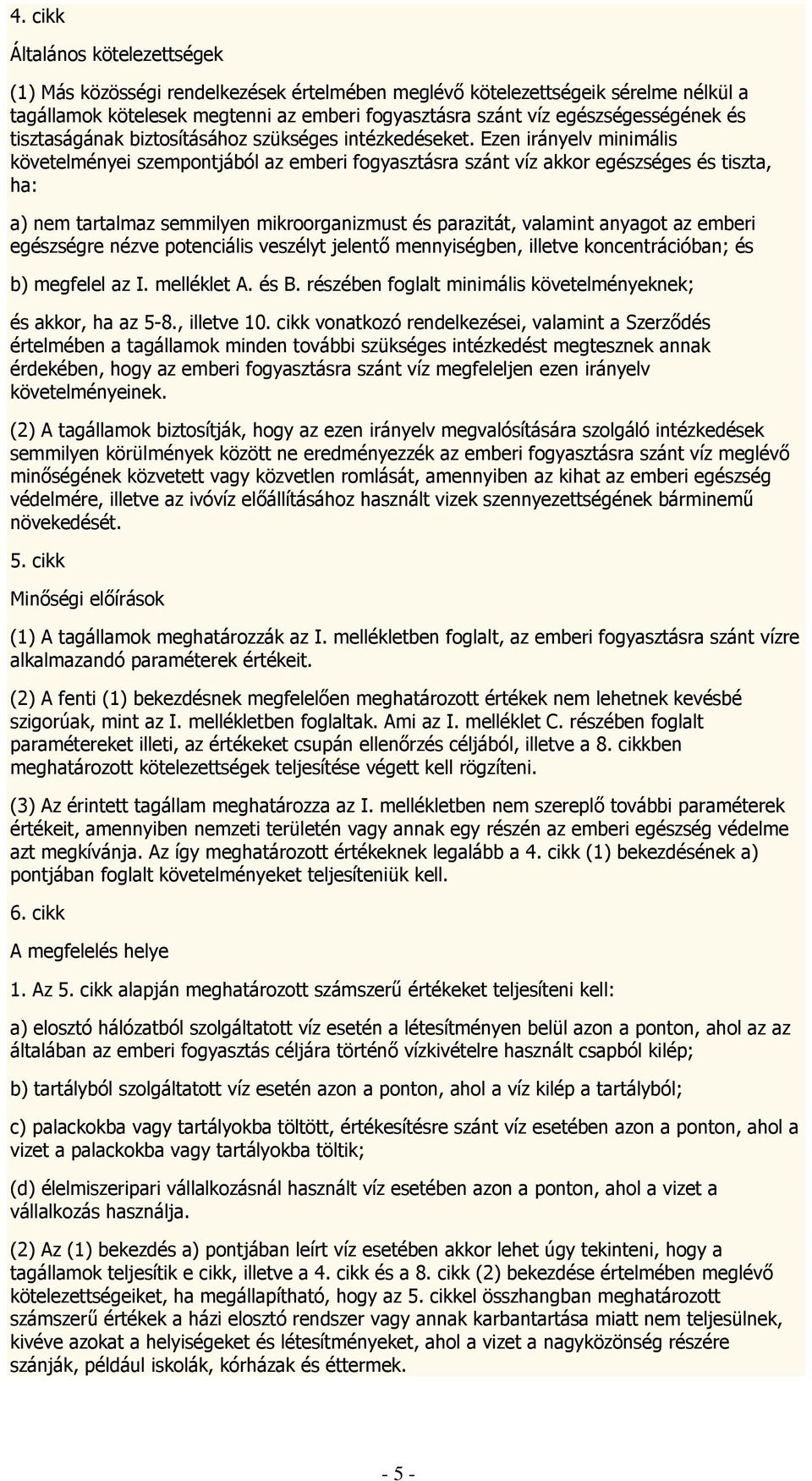 Ezen irányelv minimális követelményei szempontjából az emberi fogyasztásra szánt víz akkor egészséges és tiszta, ha: a) nem tartalmaz semmilyen mikroorganizmust és parazitát, valamint anyagot az