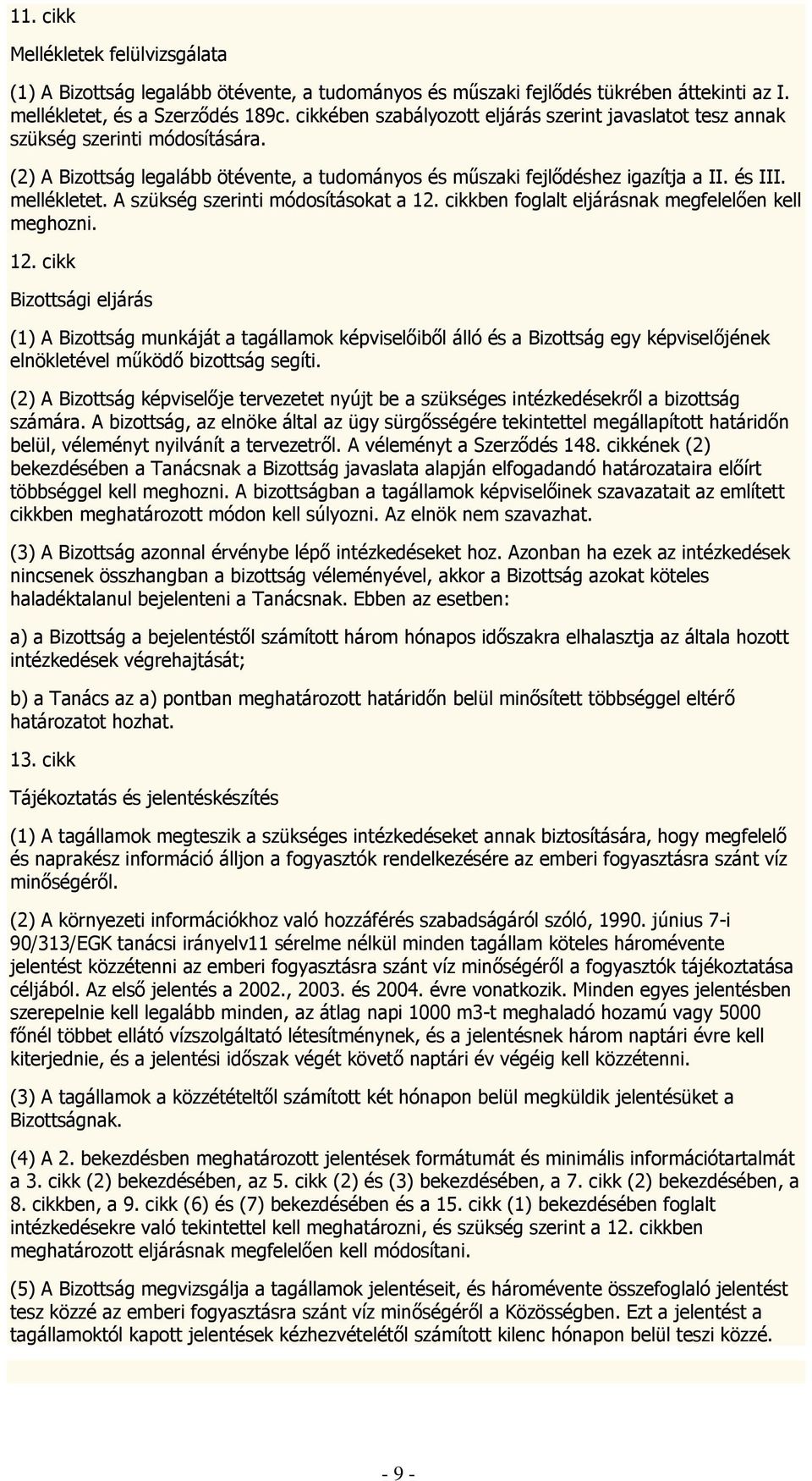 A szükség szerinti módosításokat a 12. cikkben foglalt eljárásnak megfelelően kell meghozni. 12. cikk Bizottsági eljárás (1) A Bizottság munkáját a tagállamok képviselőiből álló és a Bizottság egy képviselőjének elnökletével működő bizottság segíti.