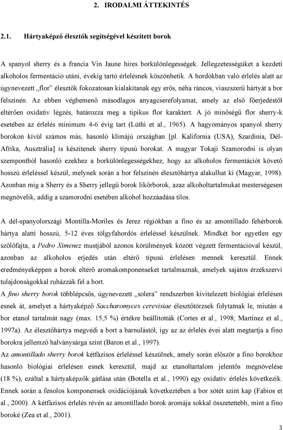 A hordókban való érlelés alatt az úgynevezett flor élesztők fokozatosan kialakítanak egy erős, néha ráncos, viaszszerű hártyát a bor felszínén.