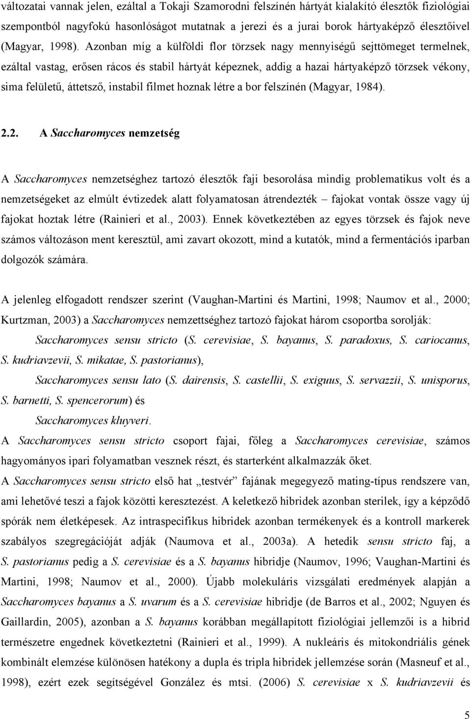 Azonban míg a külföldi flor törzsek nagy mennyiségű sejttömeget termelnek, ezáltal vastag, erősen rácos és stabil hártyát képeznek, addig a hazai hártyaképző törzsek vékony, sima felületű, áttetsző,