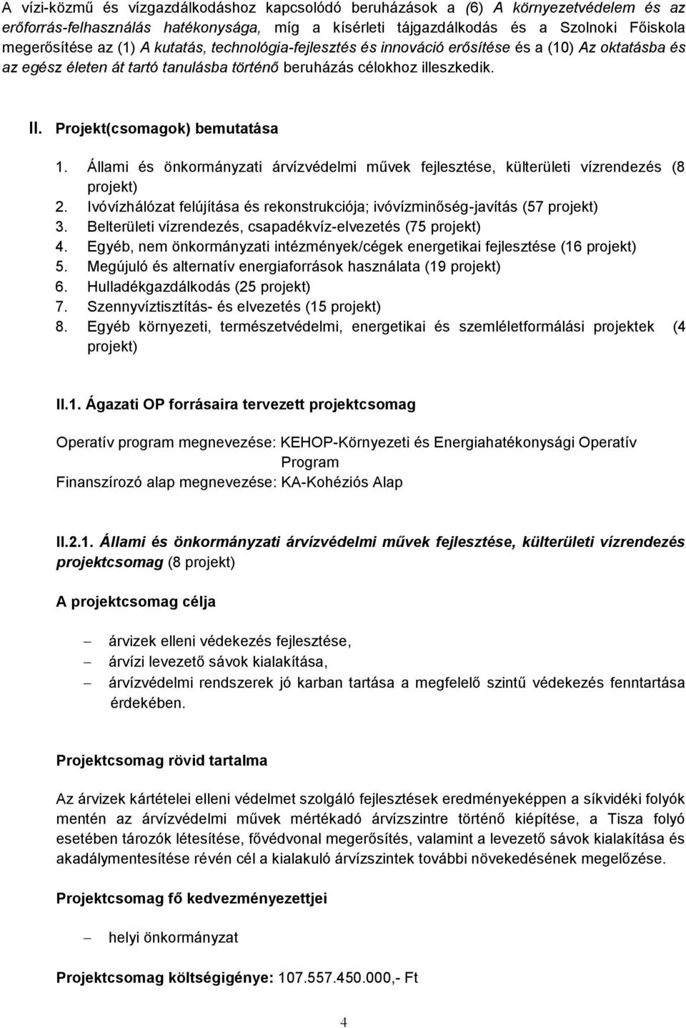 Állami és önkormányzati árvízvédelmi művek fejlesztése, külterületi vízrendezés (8 projekt) 2. Ivóvízhálózat felújítása és rekonstrukciója; ivóvízminőség-javítás (57 projekt) 3.