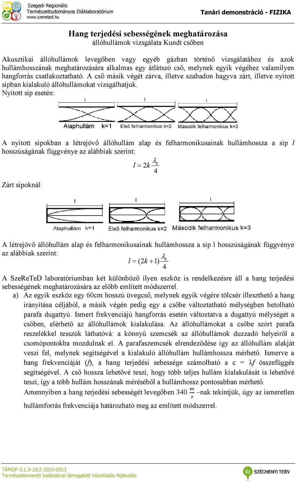 A cső másik végét zárva, illetve szabadon hagyva zárt, illetve nyitott sípban kialakuló állóhullámokat vizsgálhatjuk.