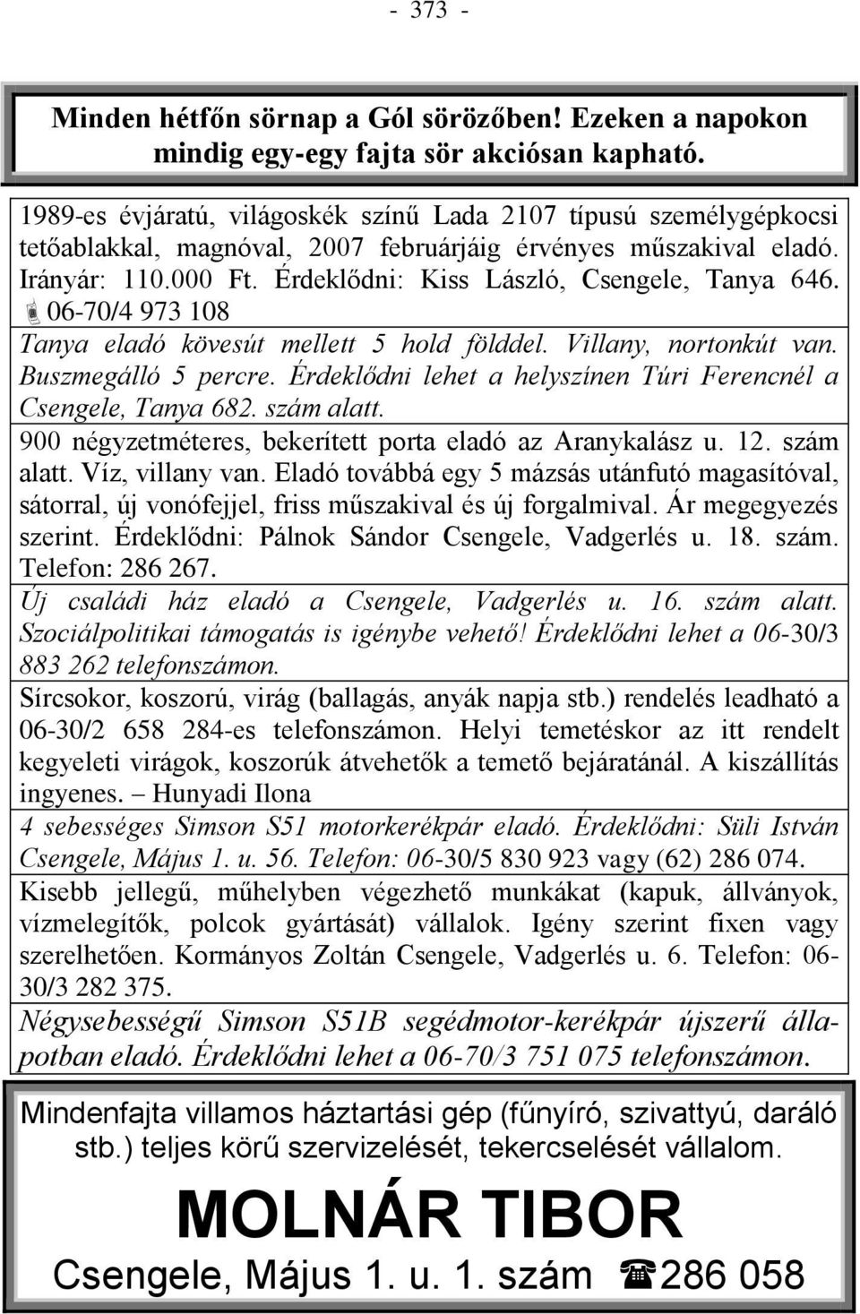 Érdeklődni: Kiss László, Csengele, Tanya 646. 06-70/4 973 108 Tanya eladó kövesút mellett 5 hold földdel. Villany, nortonkút van. Buszmegálló 5 percre.