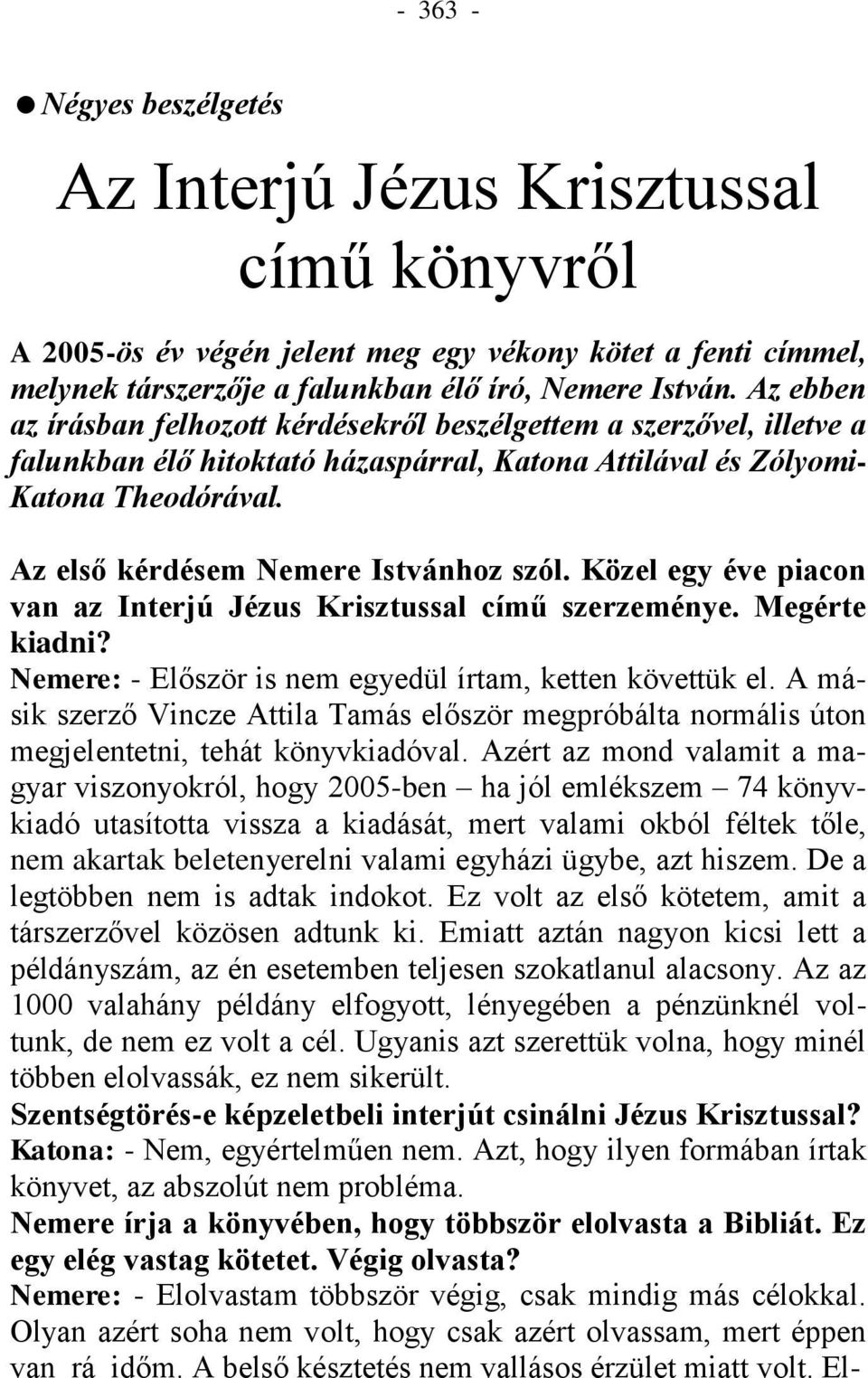 Az első kérdésem Nemere Istvánhoz szól. Közel egy éve piacon van az Interjú Jézus Krisztussal című szerzeménye. Megérte kiadni? Nemere: - Először is nem egyedül írtam, ketten követtük el.