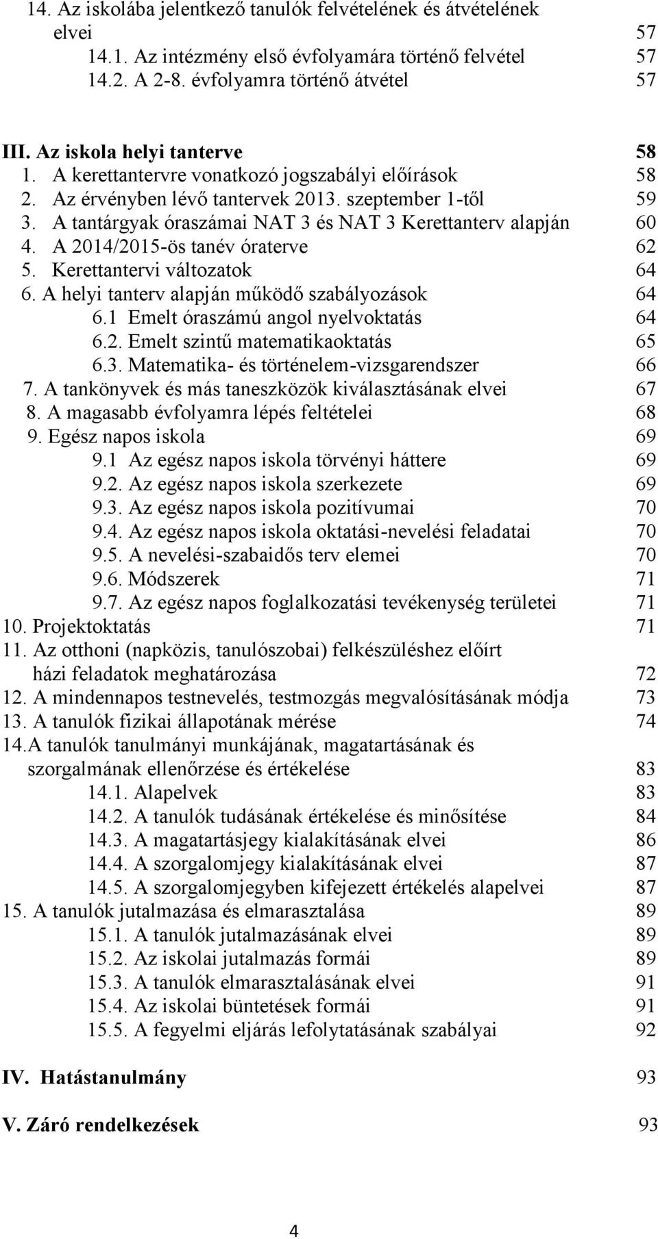 A tantárgyak óraszámai NAT 3 és NAT 3 Kerettanterv alapján 60 4. A 2014/2015-ös tanév óraterve 62 5. Kerettantervi váltzatk 64 6. A helyi tanterv alapján működő szabályzásk 64 6.