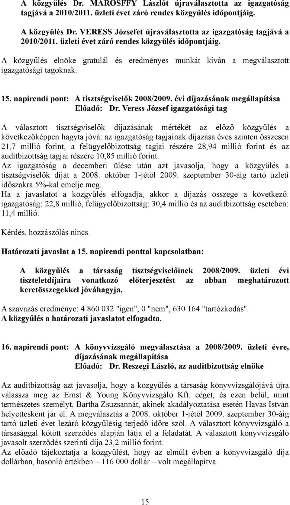 A közgyűlés elnöke gratulál és eredményes munkát kíván a megválasztott igazgatósági tagoknak. 15. napirendi pont: A tisztségviselők 2008/2009. évi díjazásának megállapítása Előadó: Dr.