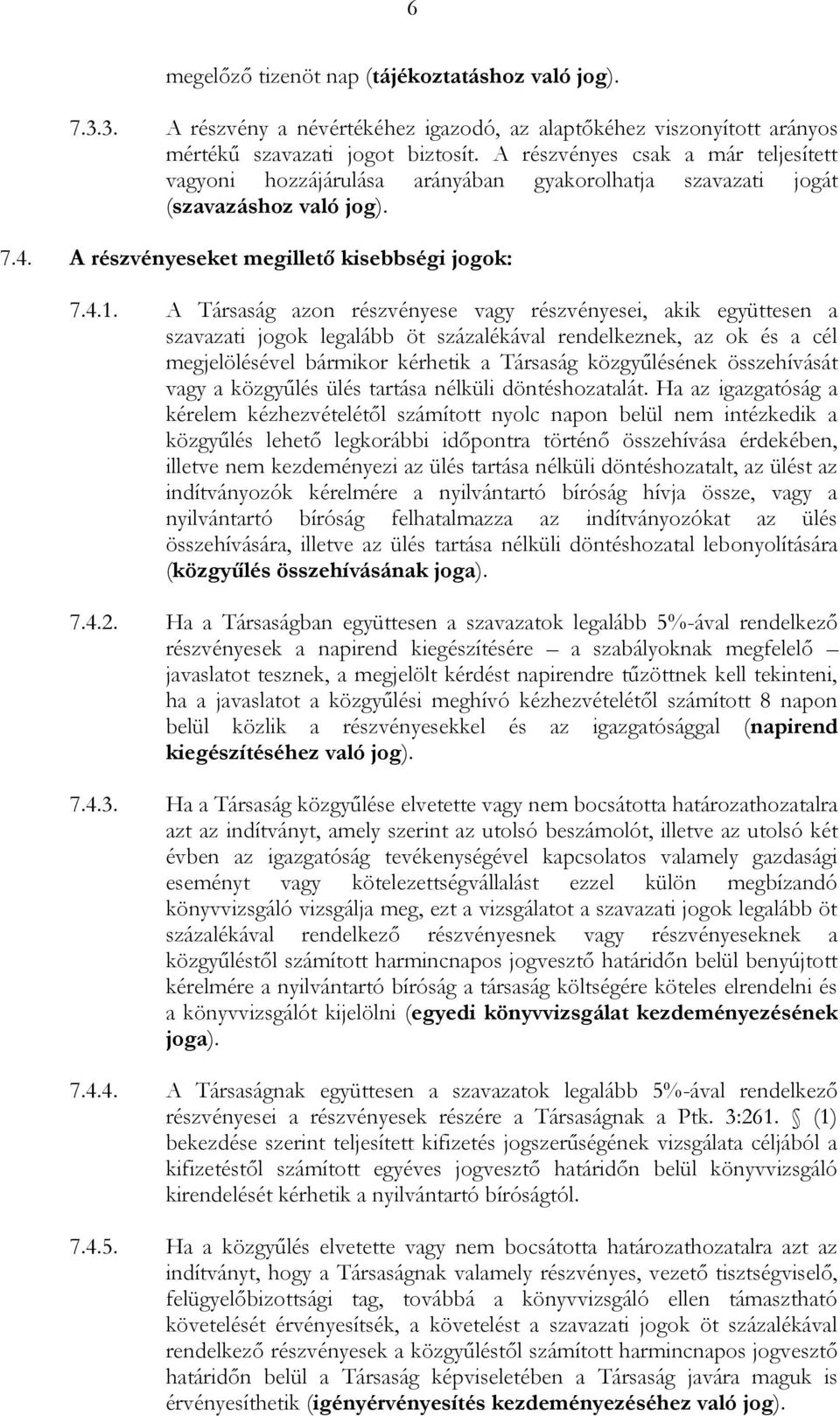 A Társaság azon részvényese vagy részvényesei, akik együttesen a szavazati jogok legalább öt százalékával rendelkeznek, az ok és a cél megjelölésével bármikor kérhetik a Társaság közgyűlésének