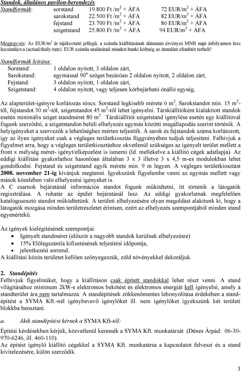 800 Ft /m 2 + ÁFA 94 EUR/m 2 + ÁFA Megjegyzés: Az EUR/m 2 ár tájékoztató jellegű, a számla kiállításának dátumán érvényes MNB napi árfolyamon lesz leszámlázva (actual/daily/rate).