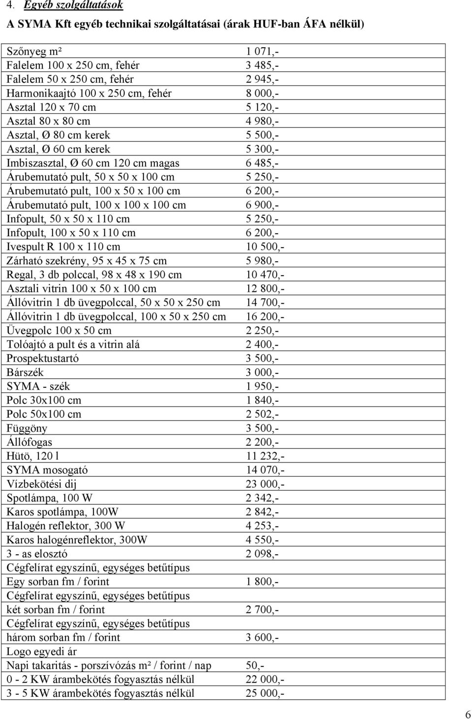 50 x 50 x 100 cm 5 250,- Árubemutató pult, 100 x 50 x 100 cm 6 200,- Árubemutató pult, 100 x 100 x 100 cm 6 900,- Infopult, 50 x 50 x 110 cm 5 250,- Infopult, 100 x 50 x 110 cm 6 200,- Ivespult R 100