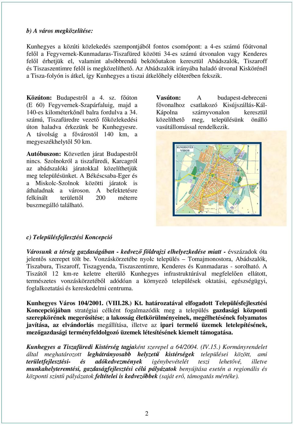 Az Abádszalók irányába haladó útvonal Kiskörénél a Tisza-folyón is átkel, így Kunhegyes a tiszai átkelőhely előterében fekszik. Közúton: Budapestről a 4. sz.