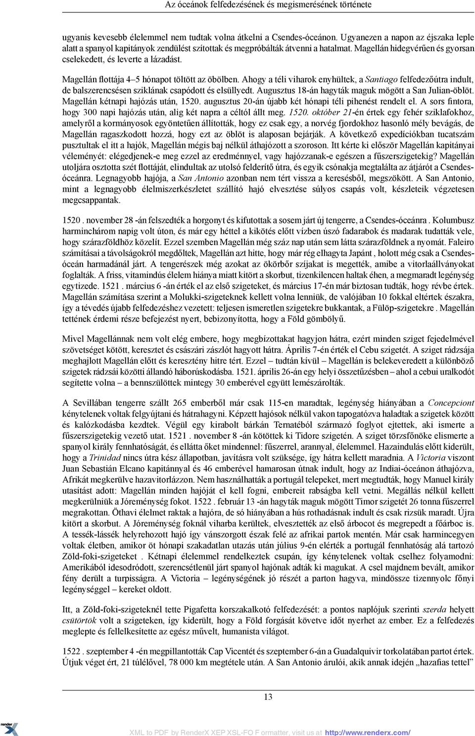 Magellán flottája 4 5 hónapot töltött az öbölben. Ahogy a téli viharok enyhültek, a Santiago felfedezőútra indult, de balszerencsésen sziklának csapódott és elsüllyedt.