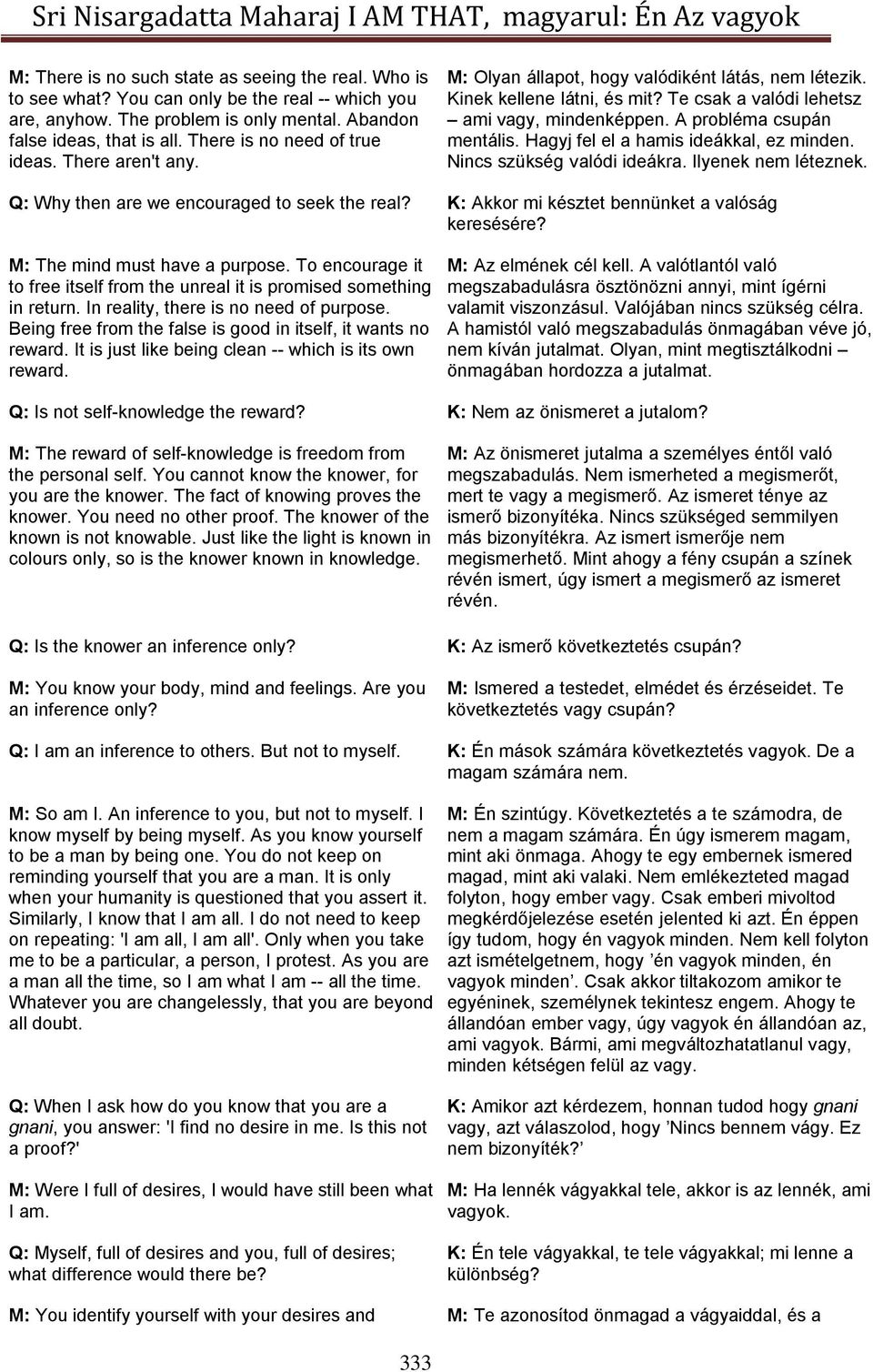 A probléma csupán mentális. Hagyj fel el a hamis ideákkal, ez minden. Nincs szükség valódi ideákra. Ilyenek nem léteznek. Q: Why then are we encouraged to seek the real?