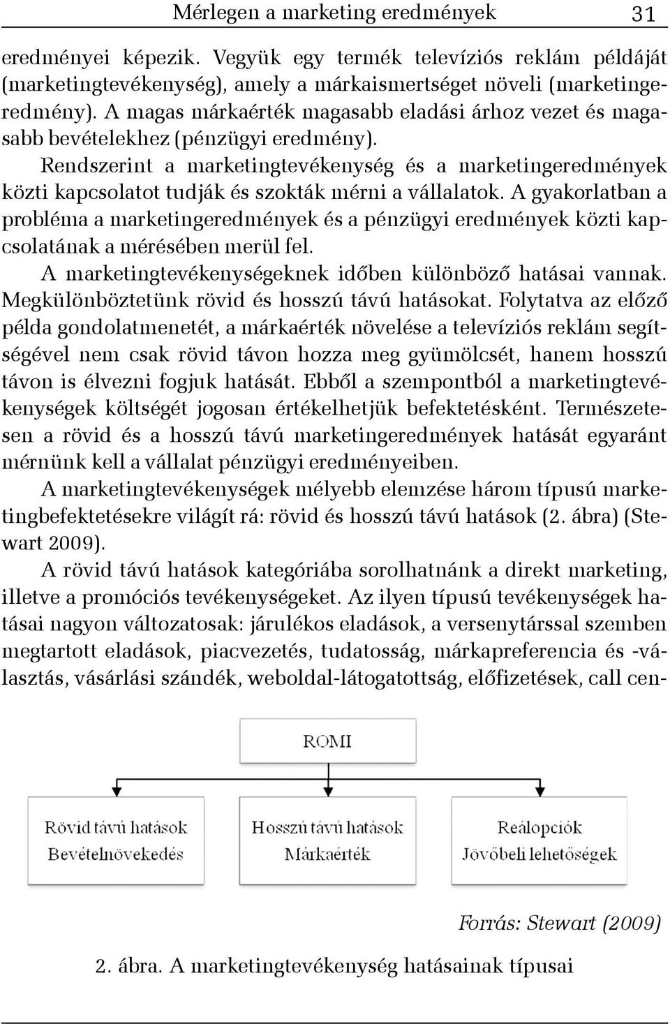 Rendszerint a marketingtevékenység és a marketingeredmények közti kapcsolatot tudják és szokták mérni a vállalatok.