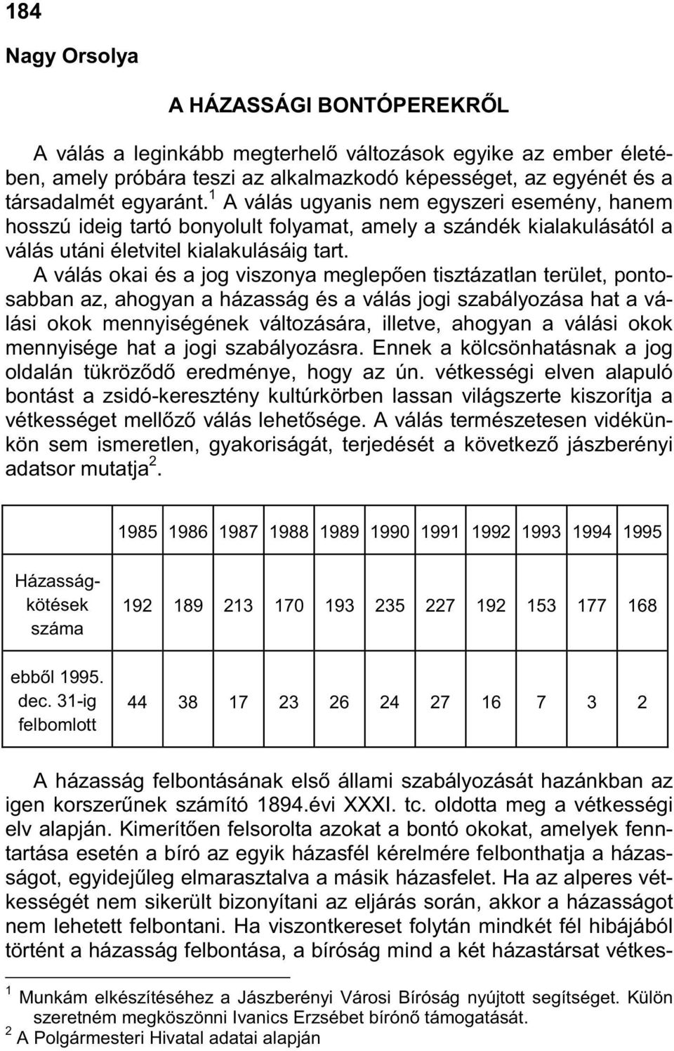 A válás okai és a jog viszonya meglepıen tisztázatlan terület, pontosabban az, ahogyan a házasság és a válás jogi szabályozása hat a válási okok mennyiségének változására, illetve, ahogyan a válási