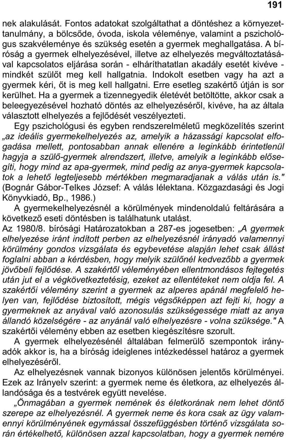 A bíróság a gyermek elhelyezésével, illetve az elhelyezés megváltoztatásával kapcsolatos eljárása során - elháríthatatlan akadály esetét kivéve - mindkét szülıt meg kell hallgatnia.