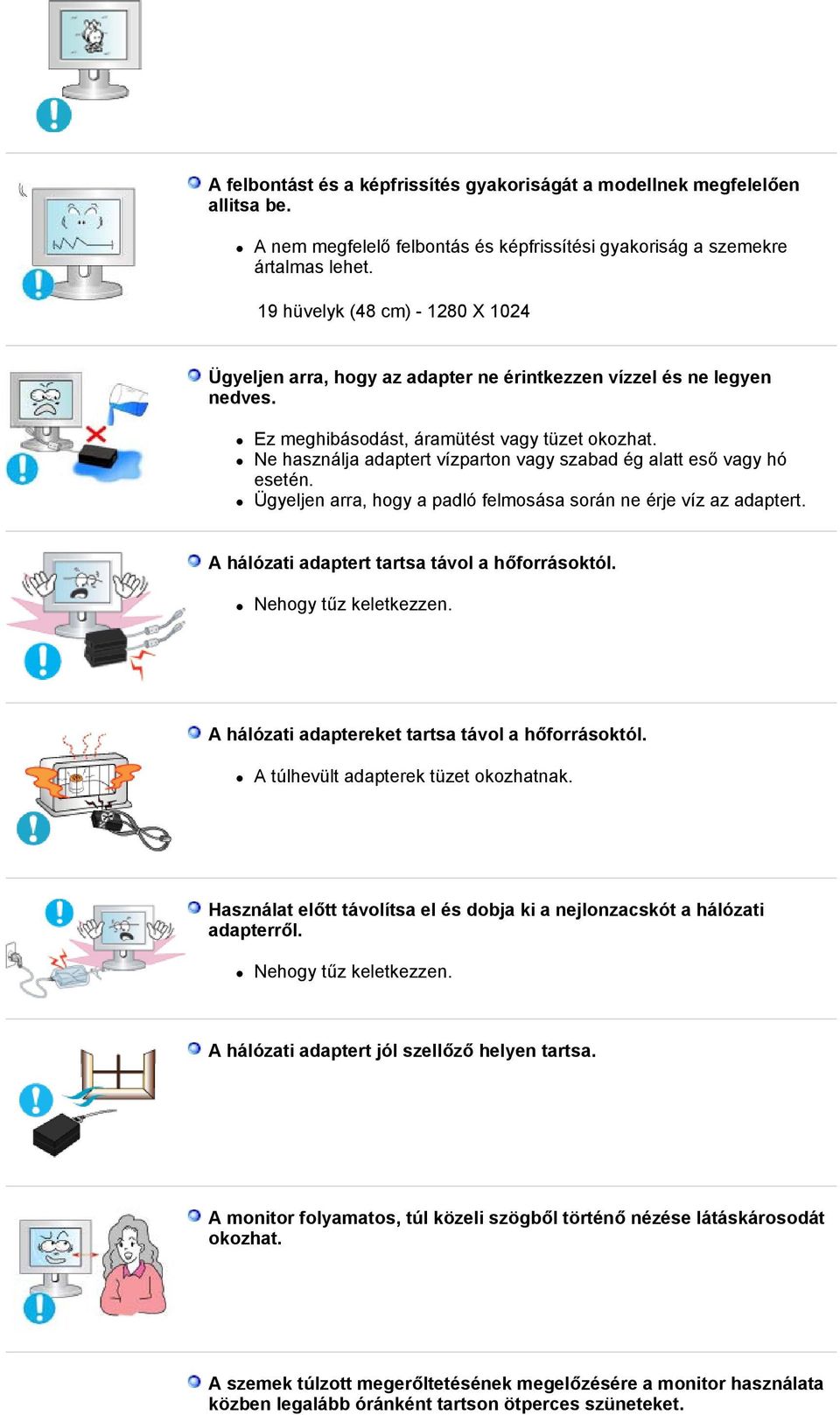 Ne használja adaptert vízparton vagy szabad ég alatt eső vagy hó esetén. Ügyeljen arra, hogy a padló felmosása során ne érje víz az adaptert. A hálózati adaptert tartsa távol a hőforrásoktól.