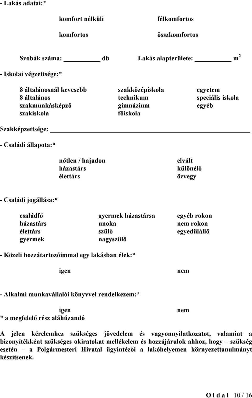 családfő gyermek házastársa egyéb rokon házastárs unoka nem rokon élettárs szülő egyedülállő gyermek nagyszülő - Közeli hozzátartozóimmal egy lakásban élek:* igen nem - Alkalmi munkavállalói könyvvel