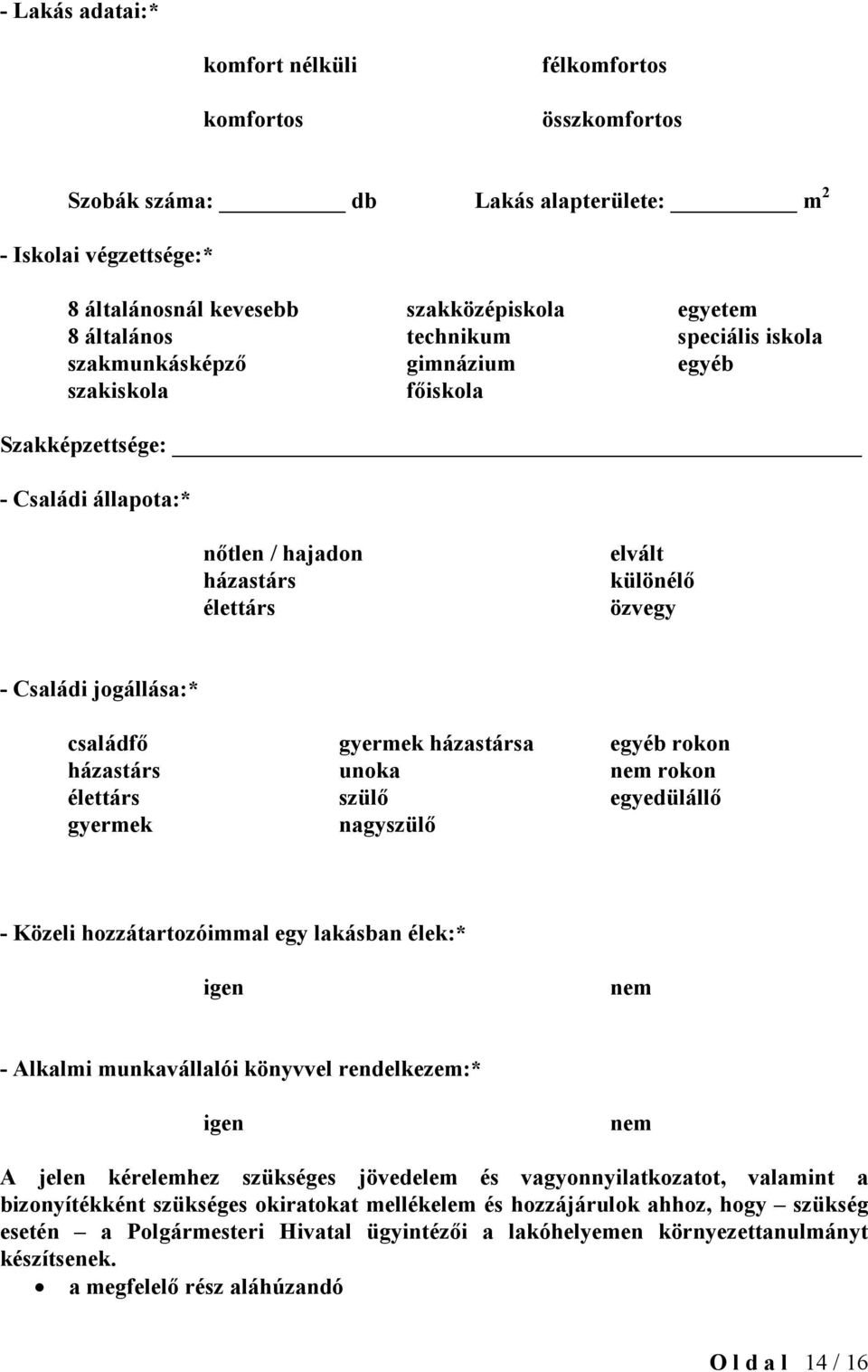 családfő gyermek házastársa egyéb rokon házastárs unoka nem rokon élettárs szülő egyedülállő gyermek nagyszülő - Közeli hozzátartozóimmal egy lakásban élek:* igen nem - Alkalmi munkavállalói könyvvel