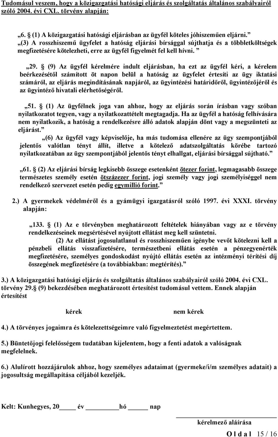 (3) A rosszhiszemű ügyfelet a hatóság eljárási bírsággal sújthatja és a többletköltségek megfizetésére kötelezheti, erre az ügyfél figyelmét fel kell hívni. 29.