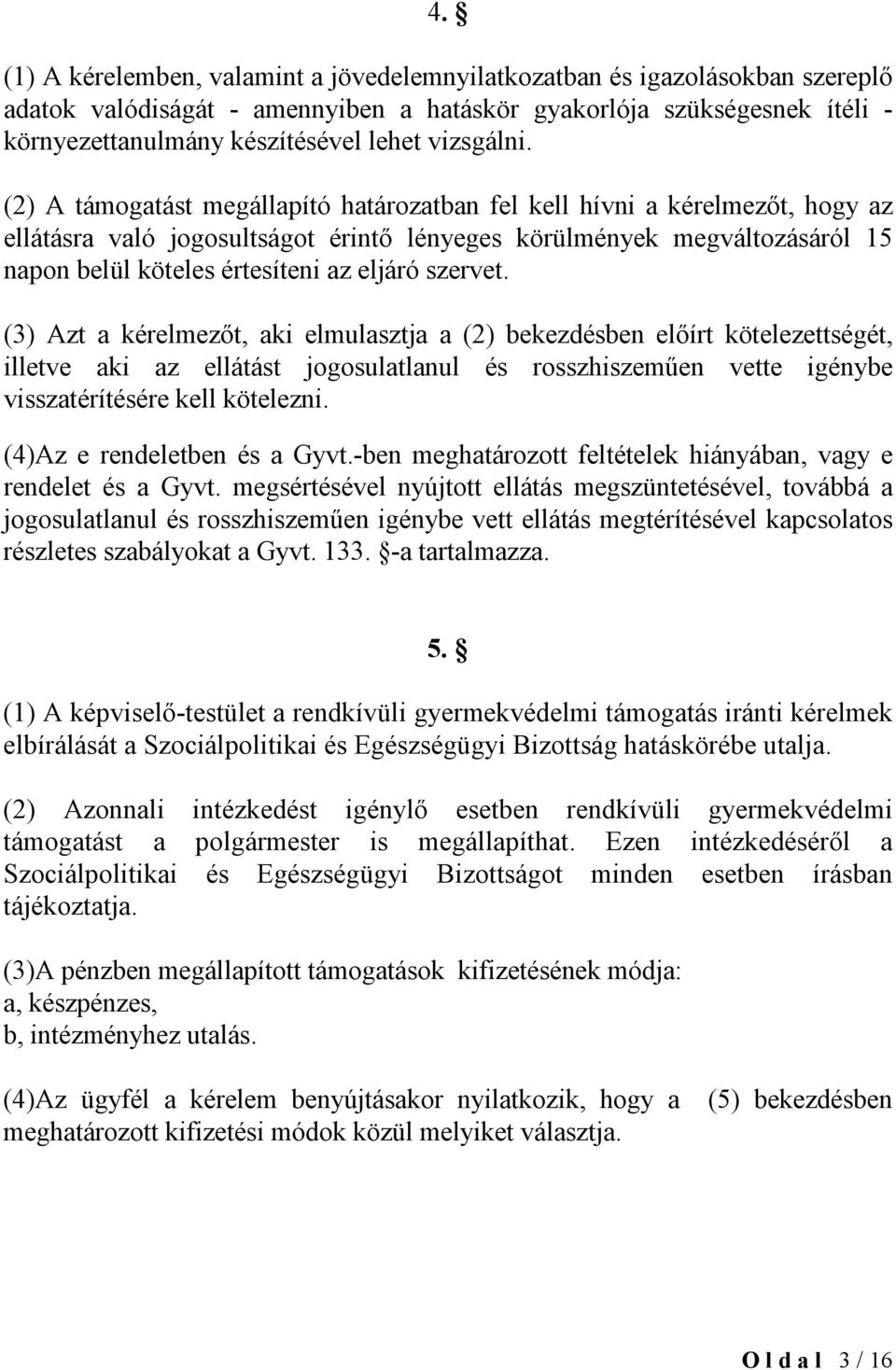 (2) A támogatást megállapító határozatban fel kell hívni a kérelmezőt, hogy az ellátásra való jogosultságot érintő lényeges körülmények megváltozásáról 15 napon belül köteles értesíteni az eljáró