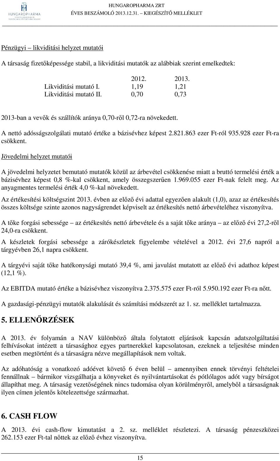 Jövedelmi helyzet mutatói A jövedelmi helyzetet bemutató mutatók közül az árbevétel csökkenése miatt a bruttó termelési érték a bázisévhez képest 0,8 %-kal csökkent, amely összegszerűen 1.969.