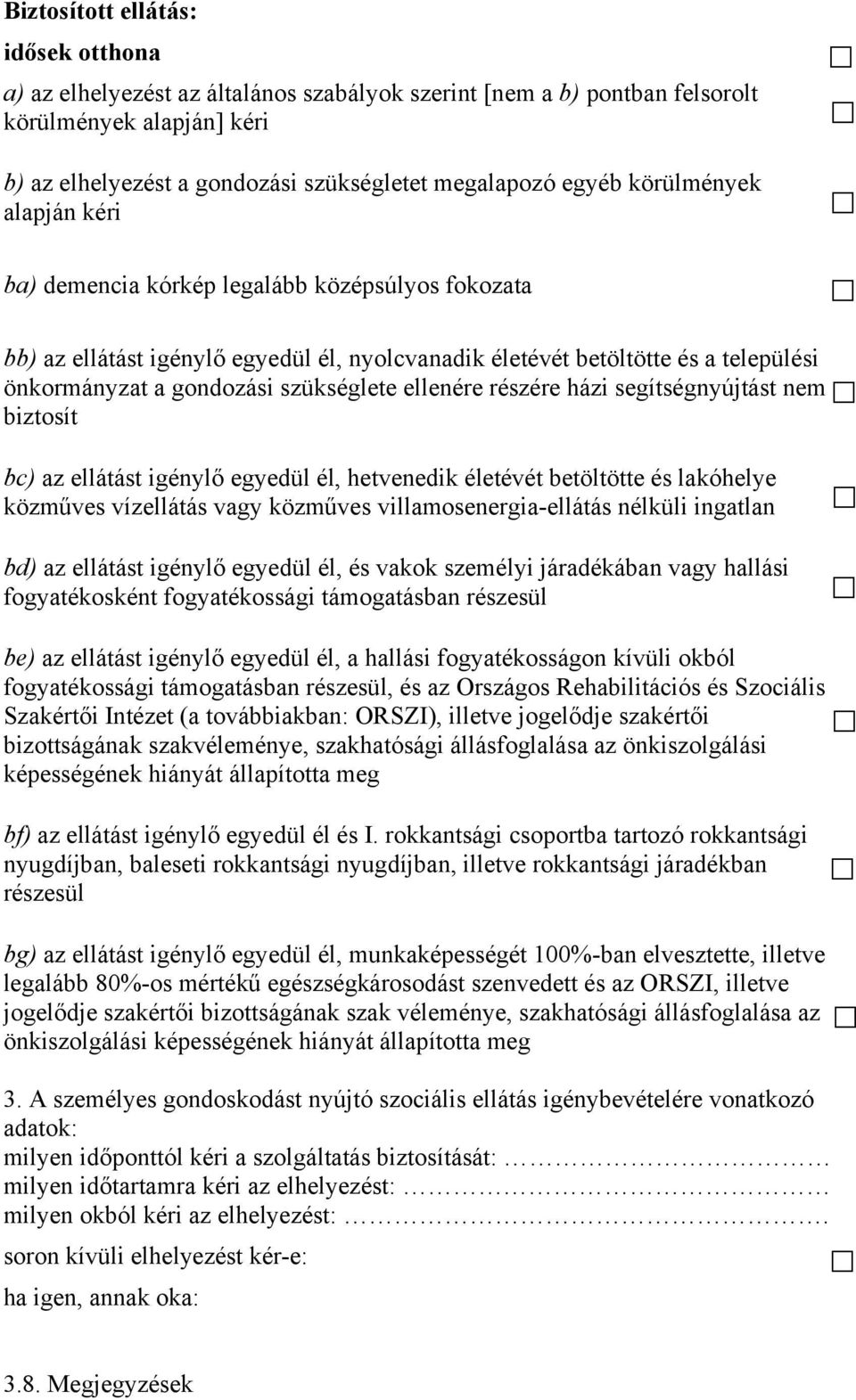 ellenére részére házi segítségnyújtást nem biztosít bc) az ellátást igénylő egyedül él, hetvenedik életévét betöltötte és lakóhelye közműves vízellátás vagy közműves villamosenergia-ellátás nélküli