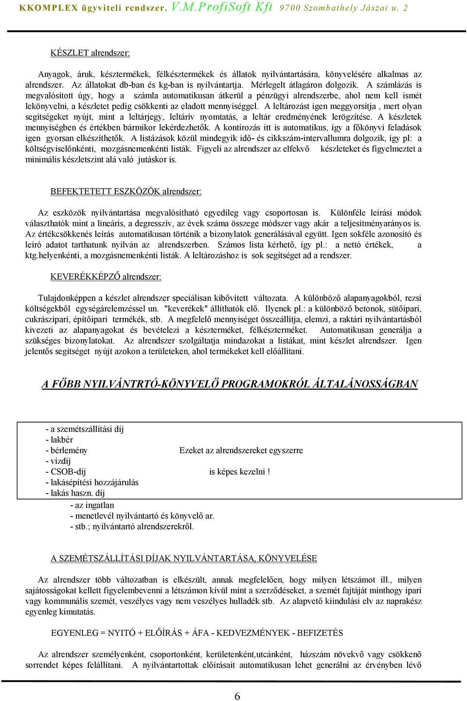 A számlázás is megvalósított úgy, hogy a számla automatikusan átkerül a pénzügyi alrendszerbe, ahol nem kell ismét lekönyvelni, a készletet pedig csökkenti az eladott mennyiséggel.