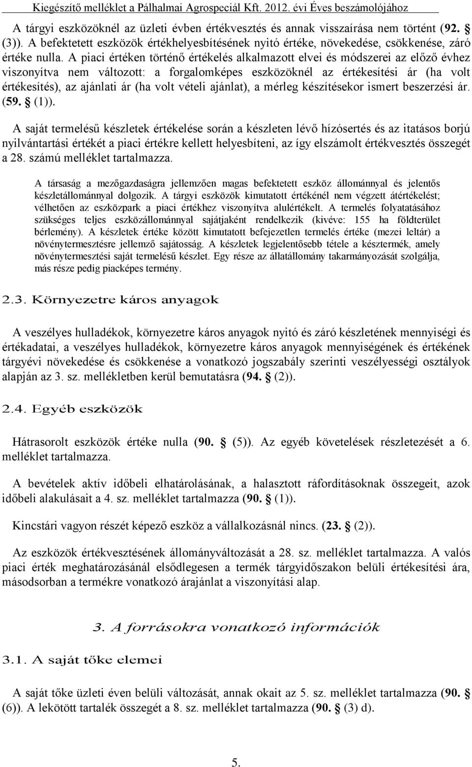 A piaci értéken történő értékelés alkalmazott elvei és módszerei az előző évhez viszonyítva nem változott: a forgalomképes eszközöknél az értékesítési ár (ha volt értékesítés), az ajánlati ár (ha