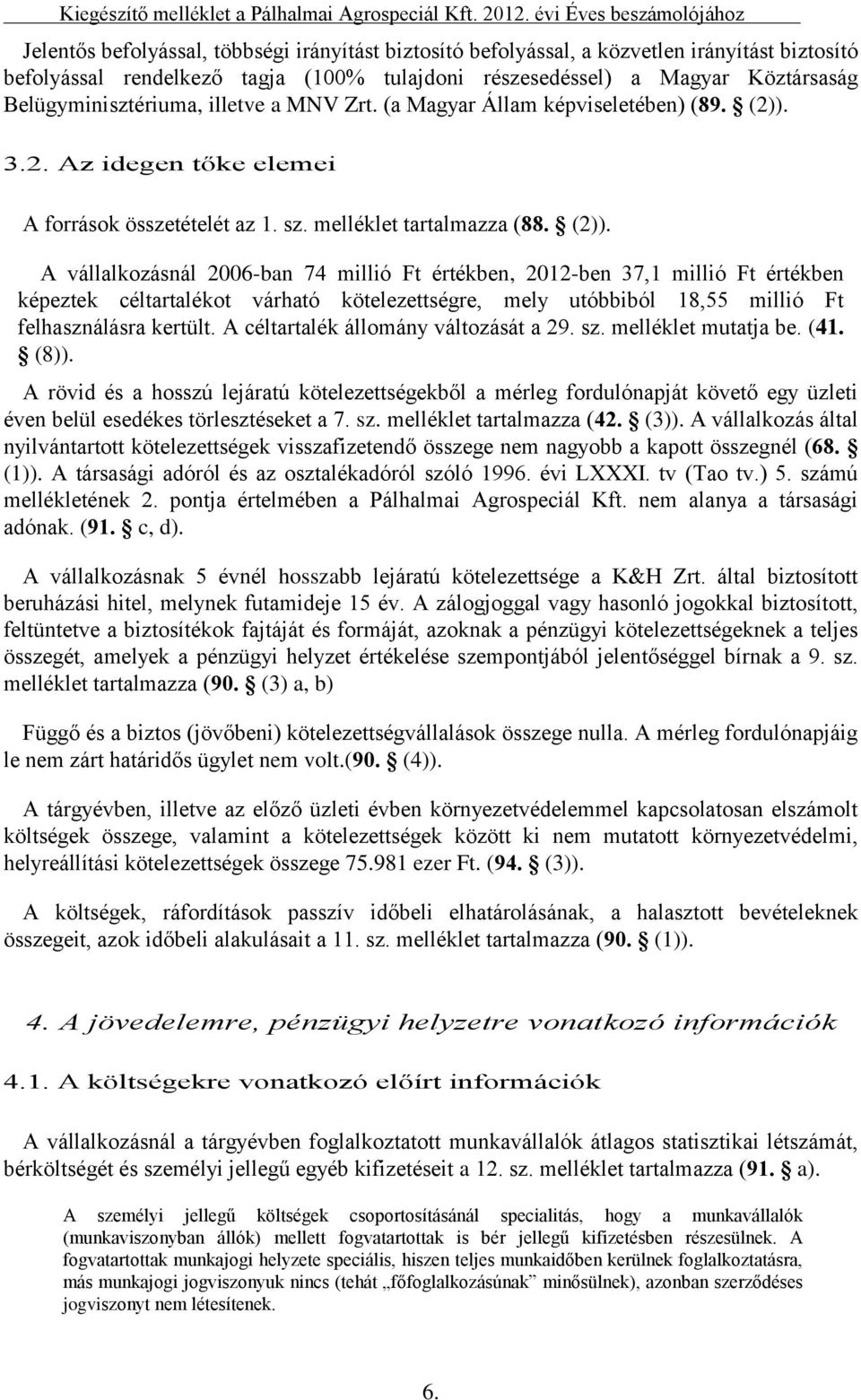 Köztársaság Belügyminisztériuma, illetve a MNV Zrt. (a Magyar Állam képviseletében) (89. (2)).