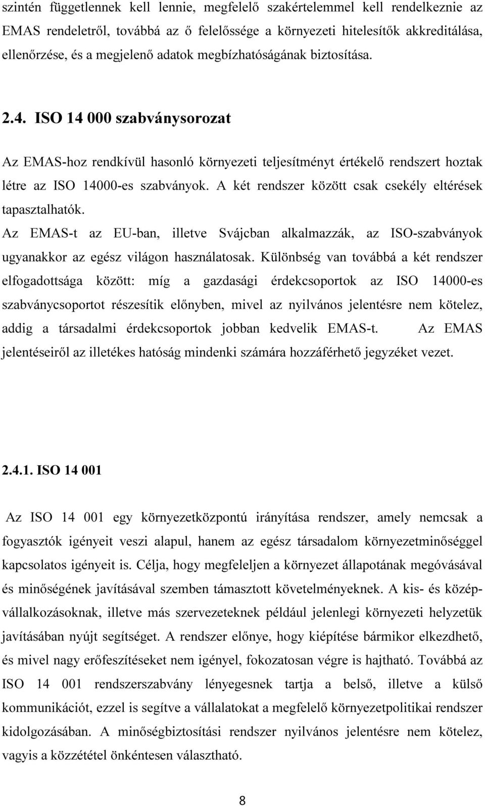 A két rendszer között csak csekély eltérések tapasztalhatók. Az EMAS-t az EU-ban, illetve Svájcban alkalmazzák, az ISO-szabványok ugyanakkor az egész világon használatosak.