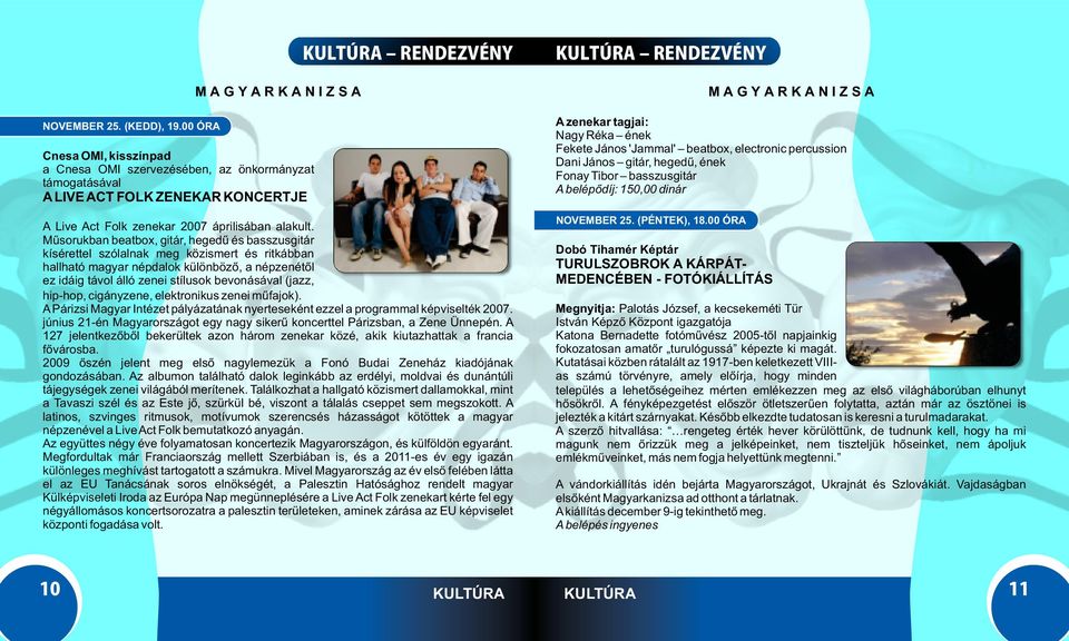 Műsorukban beatbox, gitár, hegedű és basszusgitár kísérettel szólalnak meg közismert és ritkábban hallható magyar népdalok különböző, a népzenétől ez idáig távol álló zenei stílusok bevonásával