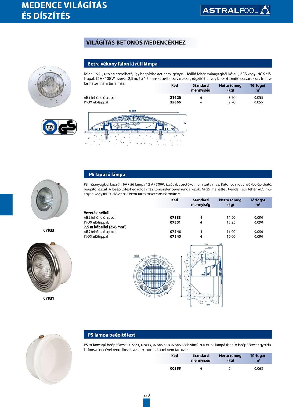 Kód Standard Netto tömeg Térfogat mennyiség (kg) m 3 ABS fehér előlappal 21626 6 8.70 0.055 INOX előlappal 35666 6 8.70 0.055 PS-típusú lámpa PS műanyagból készült, PAR 56 lámpa 12 V / 300W izzóval, vezetéket nem tartalmaz.