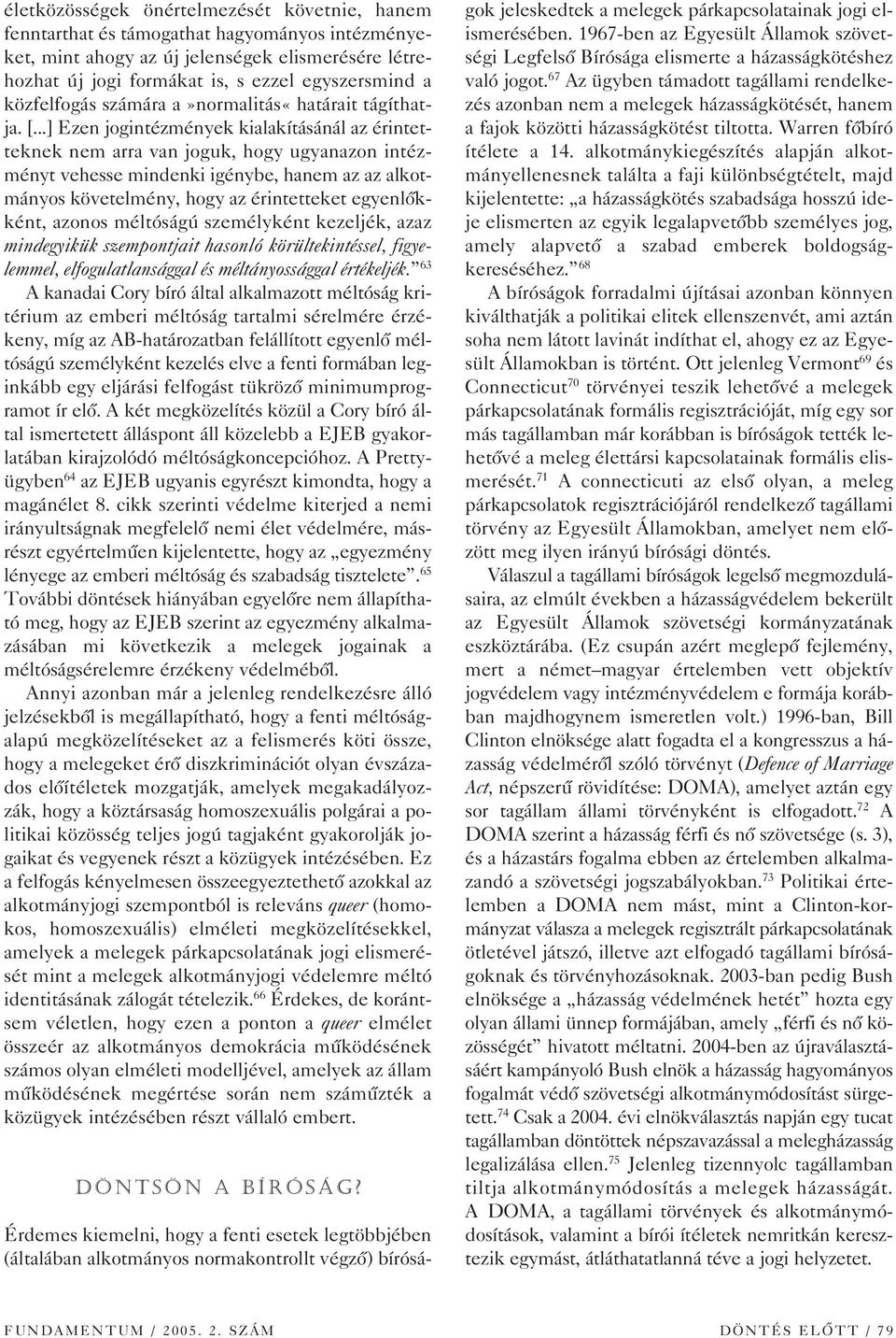 ..] Ezen jogintézmények kialakításánál az érintetteknek nem arra van joguk, hogy ugyanazon intézményt vehesse mindenki igénybe, hanem az az alkotmányos követelmény, hogy az érintetteket egyenlôkként,